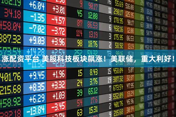 涨配资平台 美股科技板块飙涨！美联储，重大利好！