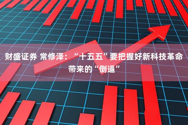 财盛证券 常修泽：“十五五”要把握好新科技革命带来的“倒逼”