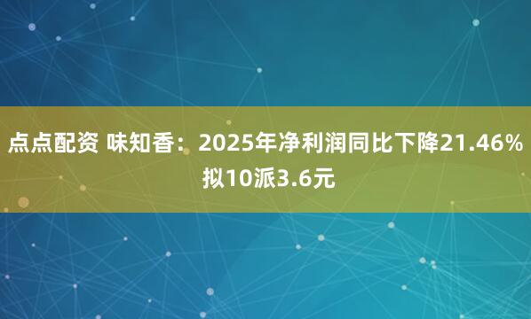点点配资 味知香：2025年净利润同比下降21.46% 拟10派3.6元