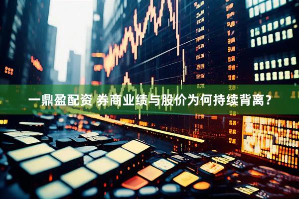 一鼎盈配资 券商业绩与股价为何持续背离？